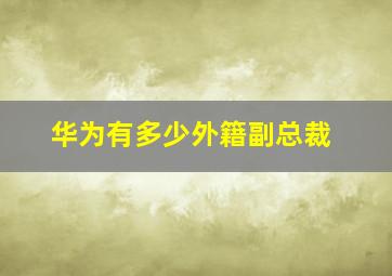 华为有多少外籍副总裁