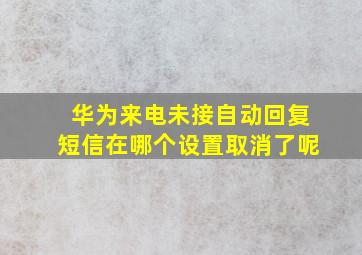 华为来电未接自动回复短信在哪个设置取消了呢