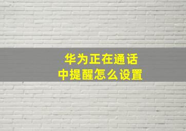 华为正在通话中提醒怎么设置