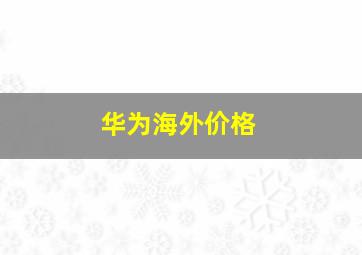 华为海外价格