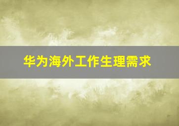 华为海外工作生理需求