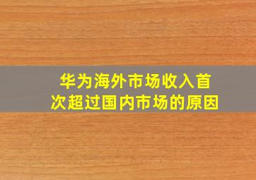 华为海外市场收入首次超过国内市场的原因