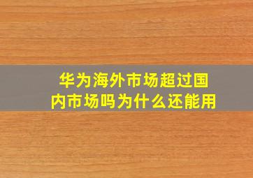 华为海外市场超过国内市场吗为什么还能用