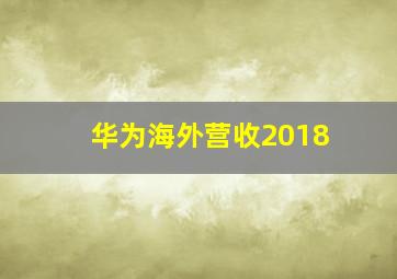 华为海外营收2018