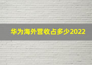 华为海外营收占多少2022