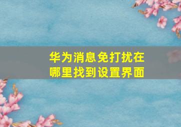 华为消息免打扰在哪里找到设置界面