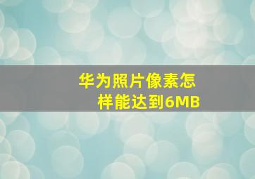 华为照片像素怎样能达到6MB