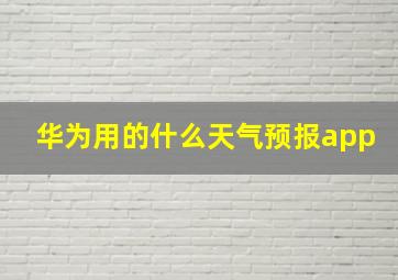 华为用的什么天气预报app