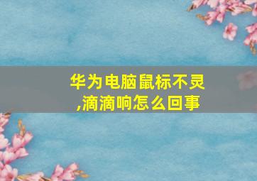 华为电脑鼠标不灵,滴滴响怎么回事