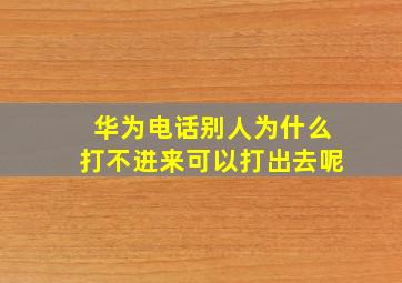 华为电话别人为什么打不进来可以打出去呢