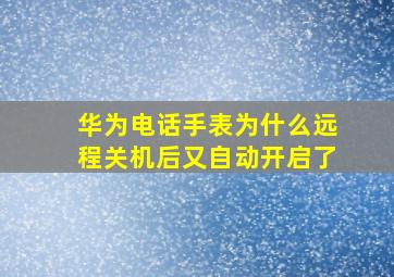 华为电话手表为什么远程关机后又自动开启了