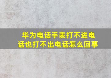 华为电话手表打不进电话也打不出电话怎么回事