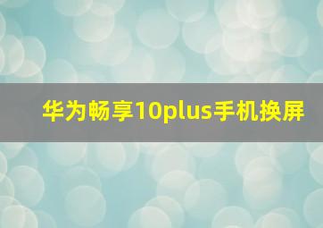 华为畅享10plus手机换屏