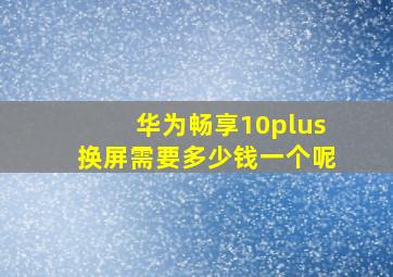 华为畅享10plus换屏需要多少钱一个呢