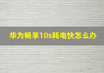 华为畅享10s耗电快怎么办