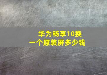 华为畅享10换一个原装屏多少钱