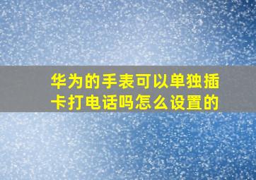 华为的手表可以单独插卡打电话吗怎么设置的