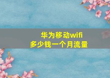 华为移动wifi多少钱一个月流量