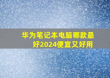 华为笔记本电脑哪款最好2024便宜又好用