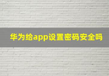 华为给app设置密码安全吗