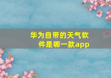 华为自带的天气软件是哪一款app