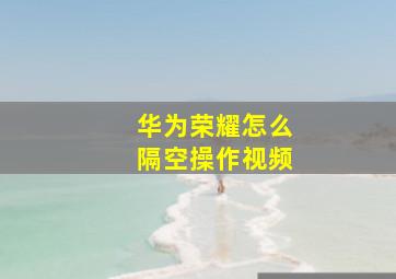 华为荣耀怎么隔空操作视频