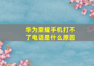 华为荣耀手机打不了电话是什么原因