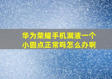 华为荣耀手机漏液一个小圆点正常吗怎么办啊