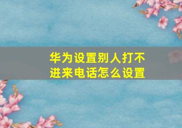 华为设置别人打不进来电话怎么设置