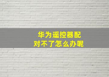 华为遥控器配对不了怎么办呢