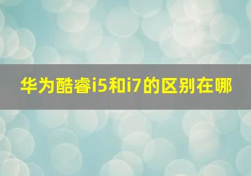 华为酷睿i5和i7的区别在哪