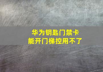 华为钥匙门禁卡能开门梯控用不了