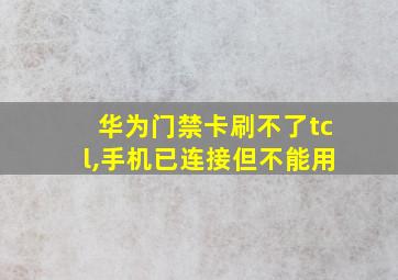 华为门禁卡刷不了tcl,手机已连接但不能用