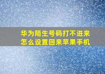 华为陌生号码打不进来怎么设置回来苹果手机