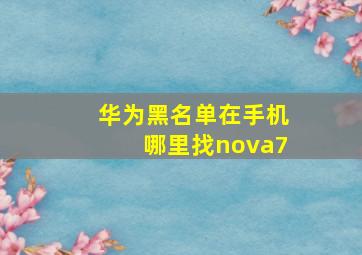 华为黑名单在手机哪里找nova7