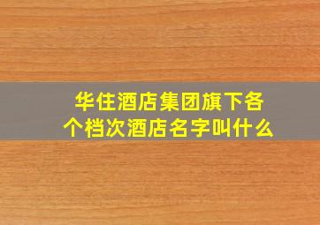 华住酒店集团旗下各个档次酒店名字叫什么