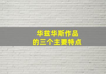 华兹华斯作品的三个主要特点