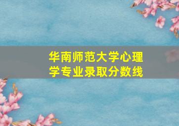 华南师范大学心理学专业录取分数线