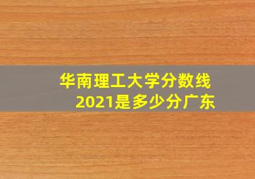 华南理工大学分数线2021是多少分广东