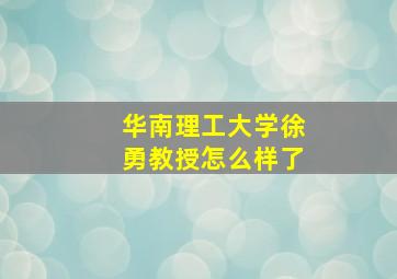 华南理工大学徐勇教授怎么样了