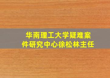 华南理工大学疑难案件研究中心徐松林主任