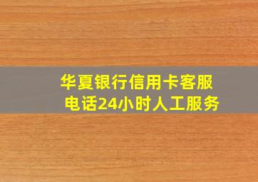 华夏银行信用卡客服电话24小时人工服务