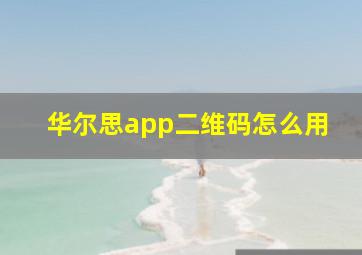 华尔思app二维码怎么用