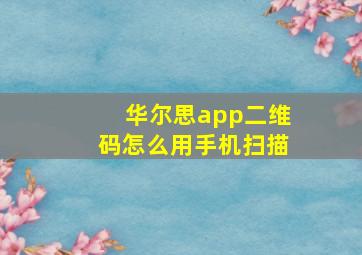 华尔思app二维码怎么用手机扫描