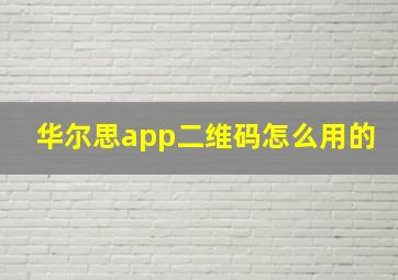 华尔思app二维码怎么用的