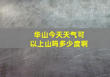 华山今天天气可以上山吗多少度啊