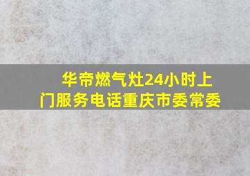 华帝燃气灶24小时上门服务电话重庆市委常委