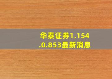 华泰证券1.154.0.853最新消息