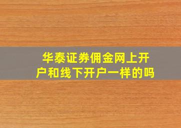 华泰证券佣金网上开户和线下开户一样的吗