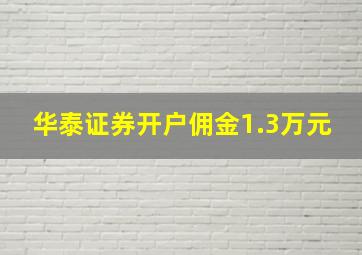 华泰证券开户佣金1.3万元